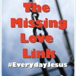 The Missing Love Link (#EverydayJesus Linkup)