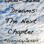 God-Sized Dreams: The Next Chapter #EverydayJesus