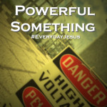 The Most Powerful Something #EverydayJesus